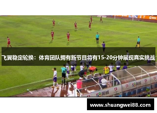 飞翼稳定轮换：体育团队拥有新节目将有15-20分钟展现真实挑战