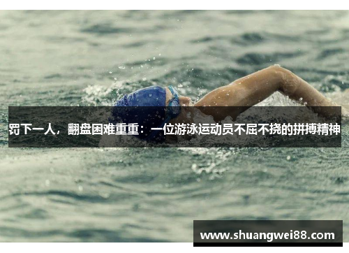 罚下一人，翻盘困难重重：一位游泳运动员不屈不挠的拼搏精神