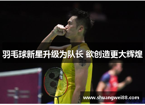 羽毛球新星升级为队长 欲创造更大辉煌