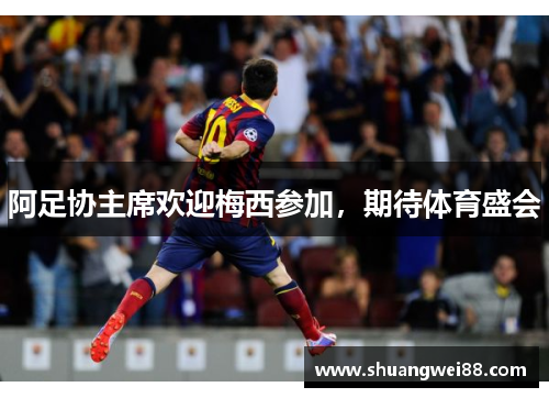 阿足协主席欢迎梅西参加，期待体育盛会