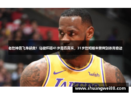 老詹神勇飞身拯救！马健怀疑41岁是否真实，31岁詹姆斯未曾做到体育奇迹